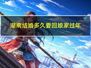 湖南结婚多久要回娘家过年