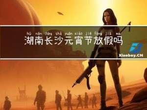 湖南长沙元宵节放假吗学校
