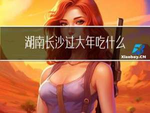 湖南长沙过大年吃什么