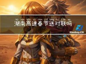 湖南高速春节送对联吗