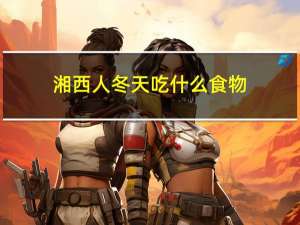 湘西人冬天吃什么食物