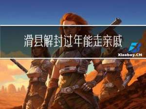 滑县解封过年能走亲戚吗