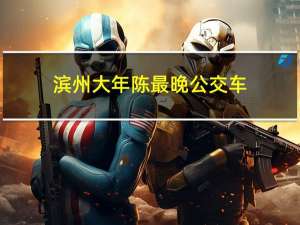 滨州大年陈最晚公交车