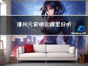 漳州元宵晚会哪里好听