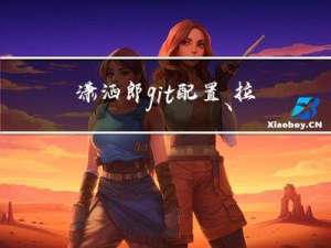 潇洒郎： git配置、拉取、提交代码