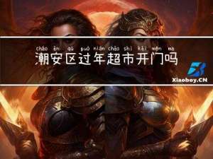 潮安区过年超市开门吗现在