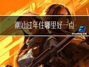 潮汕过年住哪里好一点