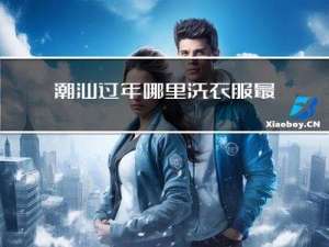 潮汕过年哪里洗衣服最好