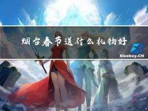 烟台春节送什么礼物好呢