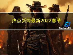 热点新闻最新2022春节