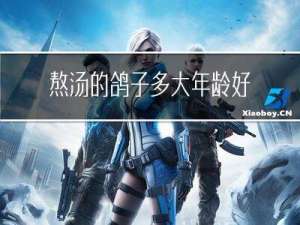 熬汤的鸽子多大年龄好