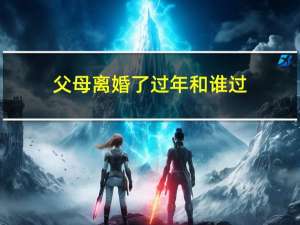 父母离婚了过年和谁过