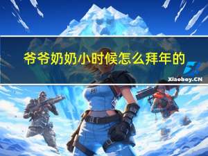 爷爷奶奶小时候怎么拜年的