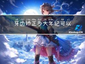 牙齿矫正多大年纪可以开始