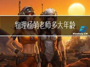 物理杨萌老师多大年龄了