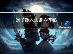 狮子跟人比多大年龄