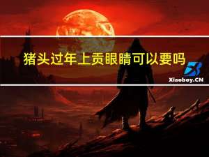 猪头过年上贡眼睛可以要吗