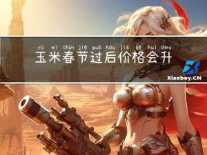 玉米春节过后价格会升吗