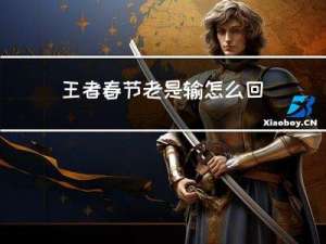 王者春节老是输怎么回事