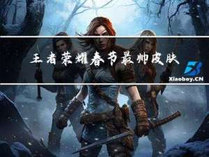 王者荣耀春节最帅皮肤