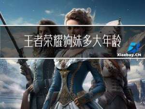王者荣耀狗妹多大年龄