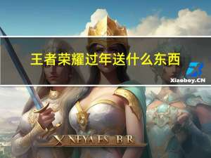 王者荣耀过年送什么东西
