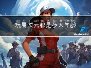 玩易次元都是多大年龄