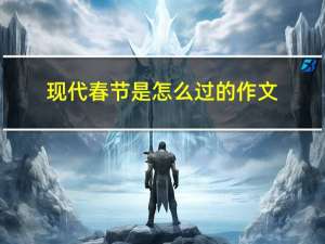 现代春节是怎么过的作文