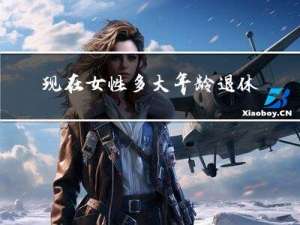 现在女性多大年龄退休