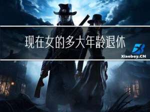现在女的多大年龄退休