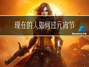 现在的人如何过元宵节英语