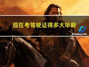 现在考驾驶证得多大年龄