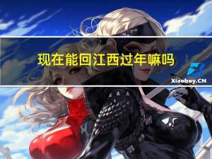 现在能回江西过年嘛吗
