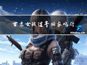 甘肃女孩过年回家吃什么