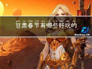甘肃春节有哪些好玩的地方