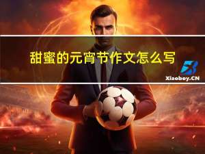 甜蜜的元宵节作文怎么写