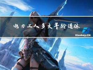 电力工人多大年龄退休