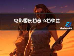 电影国庆档春节档收益多少