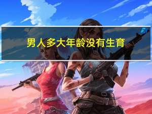 男人多大年龄没有生育