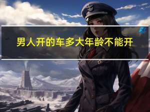 男人开的车多大年龄不能开