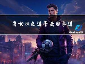 男女朋友过年去谁家过年