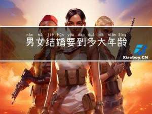 男女结婚要到多大年龄结婚