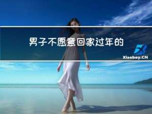 男子不愿意回家过年的原因