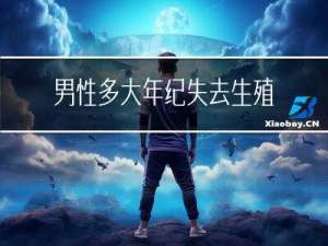 男性多大年纪失去生殖能力