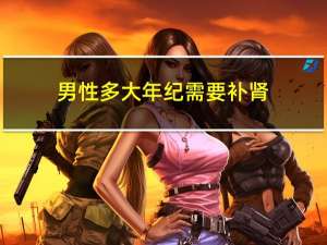 男性多大年纪需要补肾