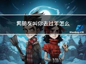 男朋友叫你去过年怎么回答