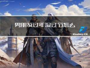 男朋友过年没过节怎么安慰