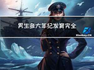 男生多大年纪发育完全正常