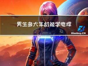 男生多大年龄能学电焊