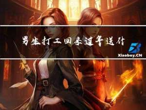 男生打工回来过年送什么